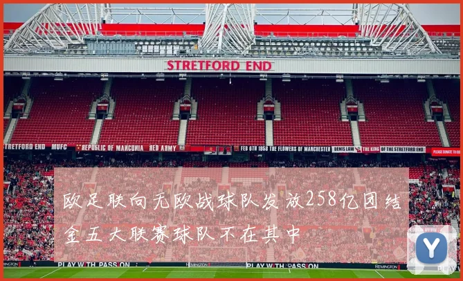 欧足联向无欧战球队发放258亿团结金五大联赛球队不在其中