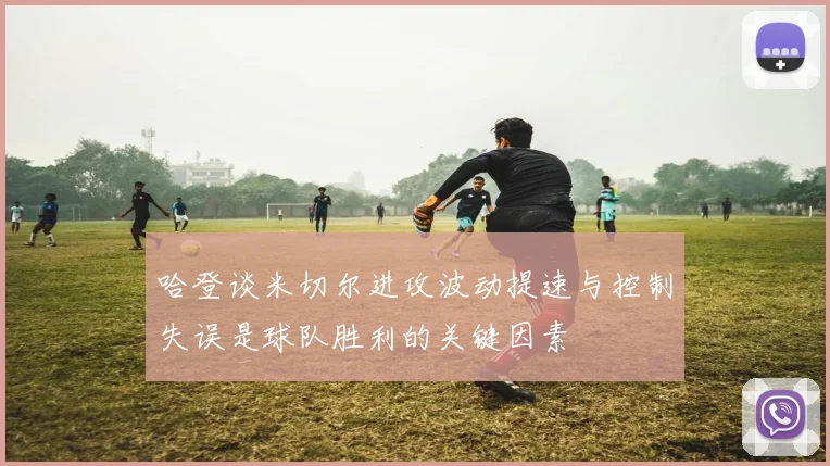 哈登谈米切尔进攻波动提速与控制失误是球队胜利的关键因素