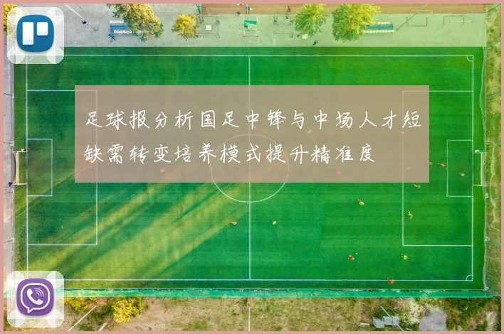 足球报分析国足中锋与中场人才短缺需转变培养模式提升精准度