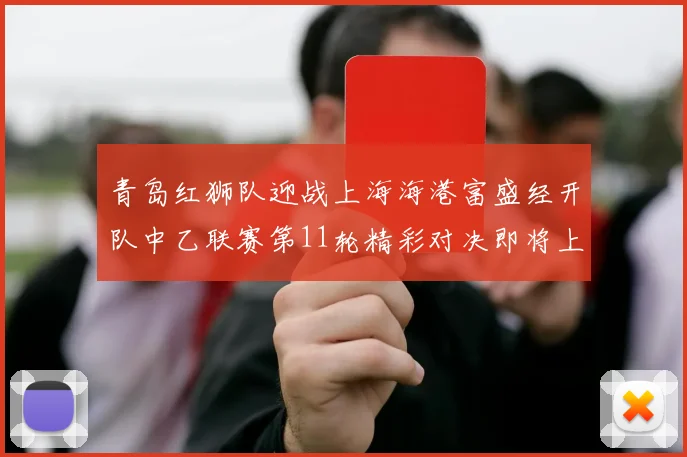青岛红狮队迎战上海海港富盛经开队中乙联赛第11轮精彩对决即将上演