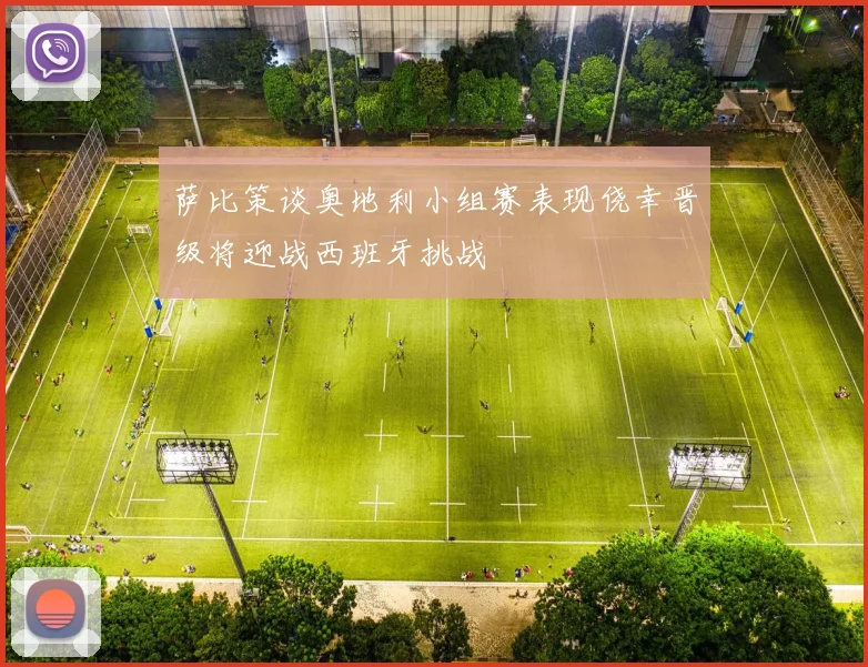 萨比策谈奥地利小组赛表现侥幸晋级将迎战西班牙挑战