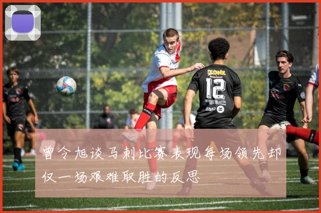 曾令旭谈马刺比赛表现每场领先却仅一场艰难取胜的反思