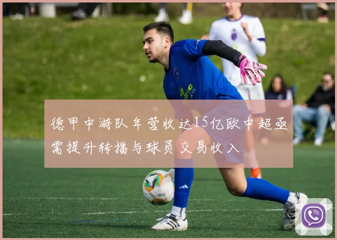 德甲中游队年营收达15亿欧中超亟需提升转播与球员交易收入