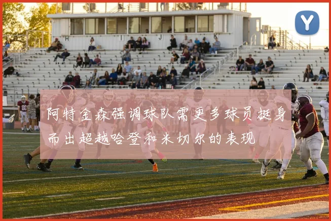 阿特金森强调球队需更多球员挺身而出超越哈登和米切尔的表现