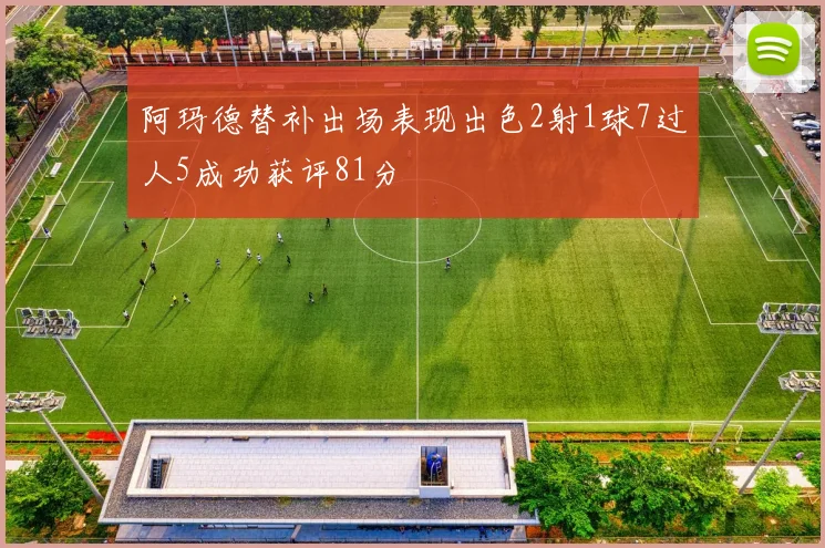阿玛德替补出场表现出色2射1球7过人5成功获评81分